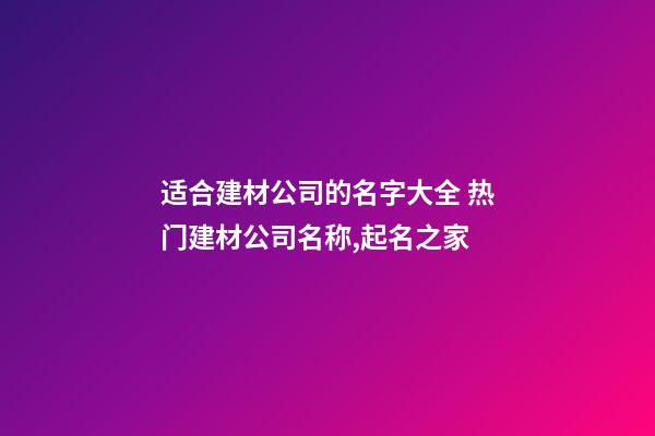 适合建材公司的名字大全 热门建材公司名称,起名之家-第1张-公司起名-玄机派